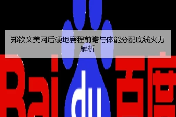 郑钦文美网后硬地赛程前瞻与体能分配底线火力解析